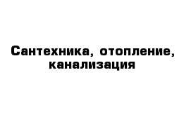 Сантехника, отопление, канализация